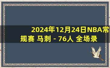 2024年12月24日NBA常规赛 马刺 - 76人 全场录像